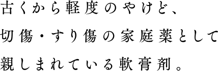 常備薬に最適。古くから軽度のやけど、切傷の家庭薬として親しまれている軟膏剤。