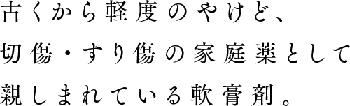 常備薬に最適。古くから軽度のやけど、切傷の家庭薬として親しまれている軟膏剤。
